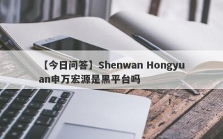 【今日问答】Shenwan Hongyuan申万宏源是黑平台吗
