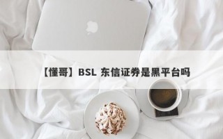 【懂哥】BSL 东信证券是黑平台吗
