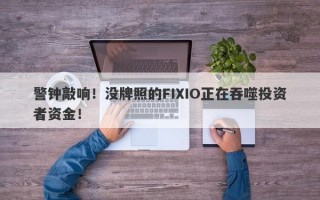 警钟敲响！没牌照的FIXIO正在吞噬投资者资金！