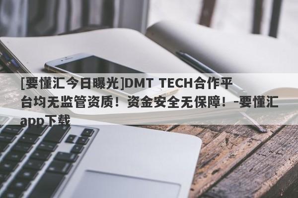 [要懂汇今日曝光]DMT TECH合作平台均无监管资质！资金安全无保障！-要懂汇app下载-第1张图片-要懂汇圈网