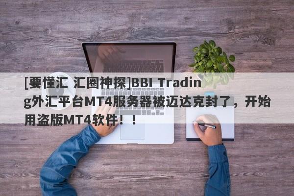 [要懂汇 汇圈神探]BBI Trading外汇平台MT4服务器被迈达克封了，开始用盗版MT4软件！！-第1张图片-要懂汇圈网