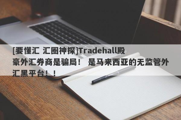 [要懂汇 汇圈神探]Tradehall殿豪外汇券商是骗局！ 是马来西亚的无监管外汇黑平台！！-第1张图片-要懂汇圈网