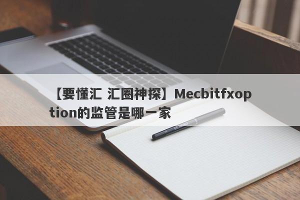 【要懂汇 汇圈神探】Mecbitfxoption的监管是哪一家
-第1张图片-要懂汇圈网