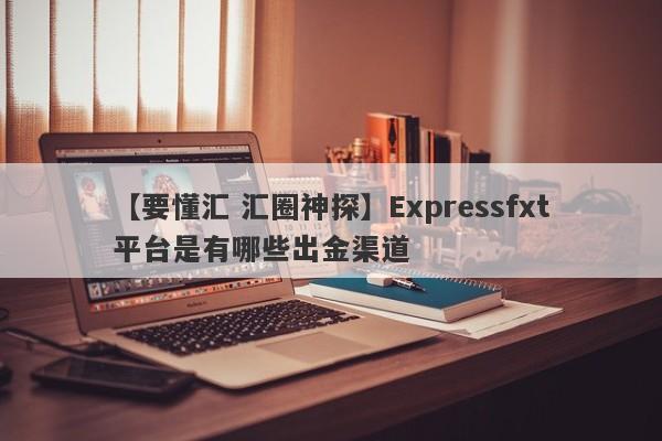 【要懂汇 汇圈神探】Expressfxt平台是有哪些出金渠道
-第1张图片-要懂汇圈网