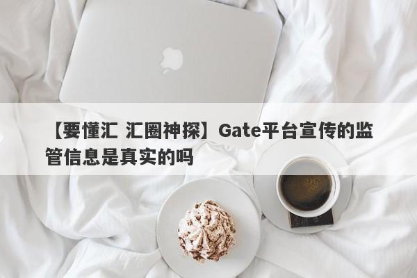 【要懂汇 汇圈神探】Gate平台宣传的监管信息是真实的吗
-第1张图片-要懂汇圈网