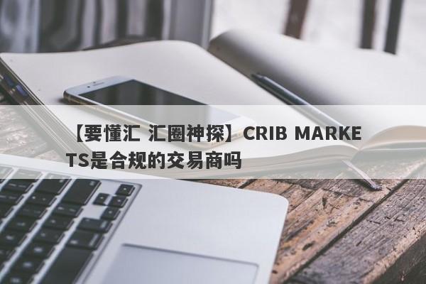 【要懂汇 汇圈神探】CRIB MARKETS是合规的交易商吗
-第1张图片-要懂汇圈网