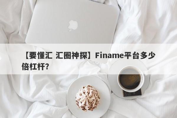 【要懂汇 汇圈神探】Finame平台多少倍杠杆？
-第1张图片-要懂汇圈网