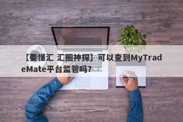 【要懂汇 汇圈神探】可以查到MyTradeMate平台监管吗？
-第1张图片-要懂汇圈网