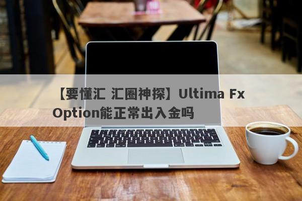 【要懂汇 汇圈神探】Ultima Fx Option能正常出入金吗
-第1张图片-要懂汇圈网