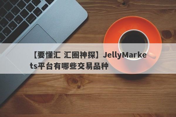 【要懂汇 汇圈神探】JellyMarkets平台有哪些交易品种
-第1张图片-要懂汇圈网