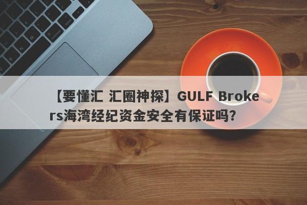 【要懂汇 汇圈神探】GULF Brokers海湾经纪资金安全有保证吗？
-第1张图片-要懂汇圈网