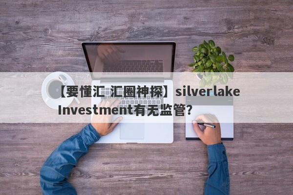 【要懂汇 汇圈神探】silverlake Investment有无监管？
-第1张图片-要懂汇圈网