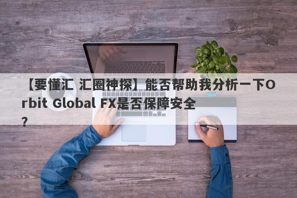 【要懂汇 汇圈神探】能否帮助我分析一下Orbit Global FX是否保障安全？
-第1张图片-要懂汇圈网