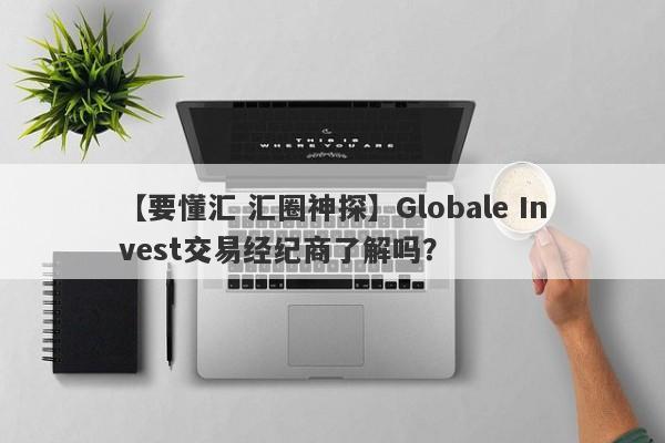 【要懂汇 汇圈神探】Globale Invest交易经纪商了解吗？
-第1张图片-要懂汇圈网