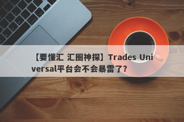 【要懂汇 汇圈神探】Trades Universal平台会不会暴雷了？
-第1张图片-要懂汇圈网