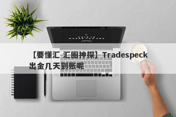 【要懂汇 汇圈神探】Tradespeck出金几天到账呢
-第1张图片-要懂汇圈网