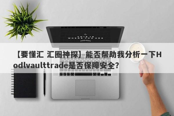 【要懂汇 汇圈神探】能否帮助我分析一下Hodlvaulttrade是否保障安全？
-第1张图片-要懂汇圈网