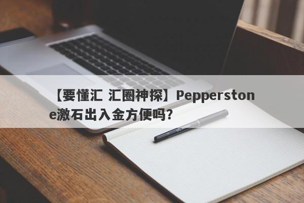 【要懂汇 汇圈神探】Pepperstone激石出入金方便吗？
-第1张图片-要懂汇圈网