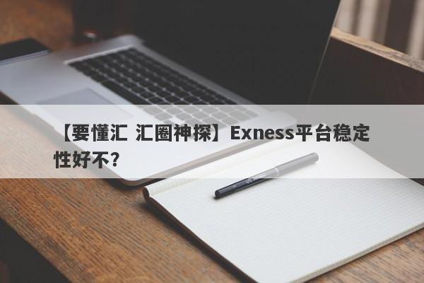 【要懂汇 汇圈神探】Exness平台稳定性好不？
-第1张图片-要懂汇圈网