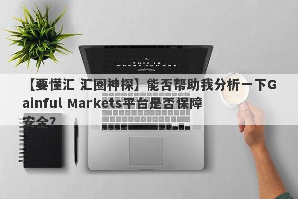 【要懂汇 汇圈神探】能否帮助我分析一下Gainful Markets平台是否保障安全？
-第1张图片-要懂汇圈网