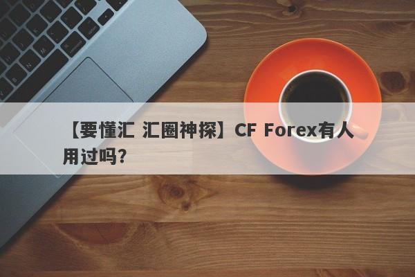 【要懂汇 汇圈神探】CF Forex有人用过吗？
-第1张图片-要懂汇圈网