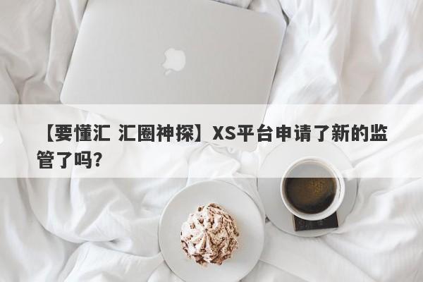 【要懂汇 汇圈神探】XS平台申请了新的监管了吗？
-第1张图片-要懂汇圈网