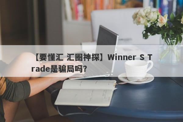 【要懂汇 汇圈神探】Winner S Trade是骗局吗？
-第1张图片-要懂汇圈网