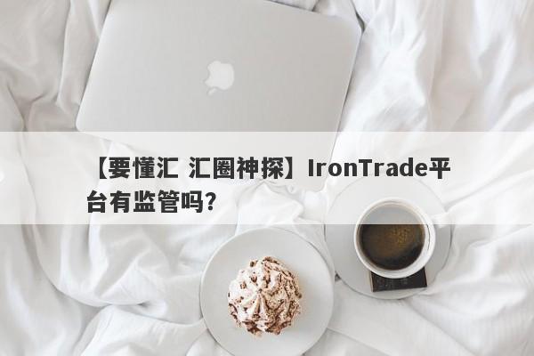 【要懂汇 汇圈神探】IronTrade平台有监管吗？
-第1张图片-要懂汇圈网