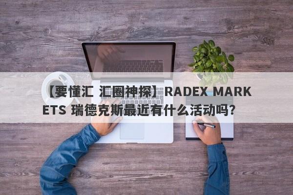 【要懂汇 汇圈神探】RADEX MARKETS 瑞德克斯最近有什么活动吗？
-第1张图片-要懂汇圈网