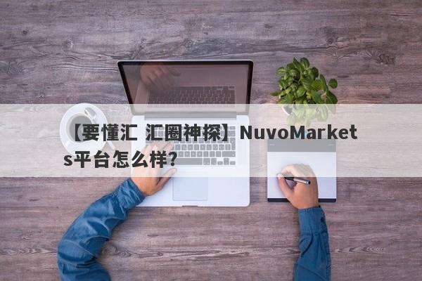 【要懂汇 汇圈神探】NuvoMarkets平台怎么样？
-第1张图片-要懂汇圈网