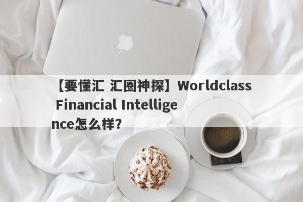 【要懂汇 汇圈神探】Worldclass Financial Intelligence怎么样？
-第1张图片-要懂汇圈网