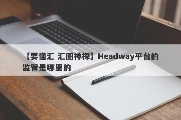 【要懂汇 汇圈神探】Headway平台的监管是哪里的
-第1张图片-要懂汇圈网