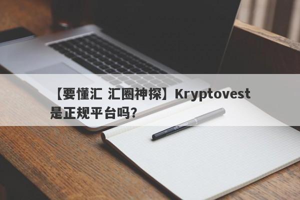 【要懂汇 汇圈神探】Kryptovest是正规平台吗？
-第1张图片-要懂汇圈网