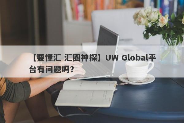 【要懂汇 汇圈神探】UW Global平台有问题吗？
-第1张图片-要懂汇圈网