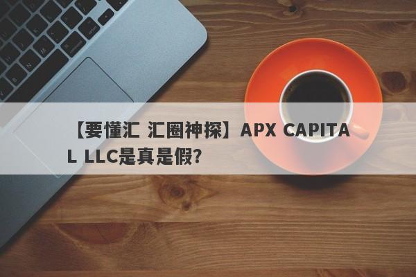 【要懂汇 汇圈神探】APX CAPITAL LLC是真是假？
-第1张图片-要懂汇圈网