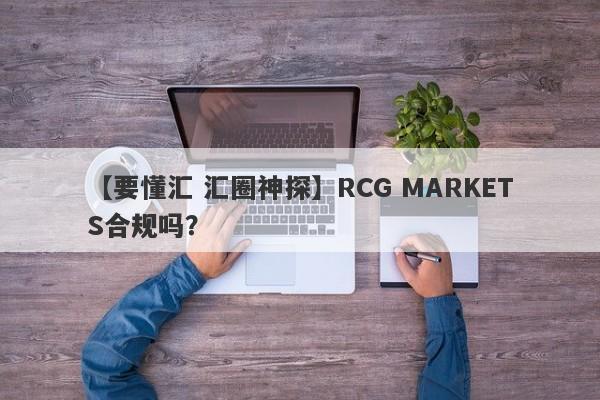 【要懂汇 汇圈神探】RCG MARKETS合规吗？
-第1张图片-要懂汇圈网