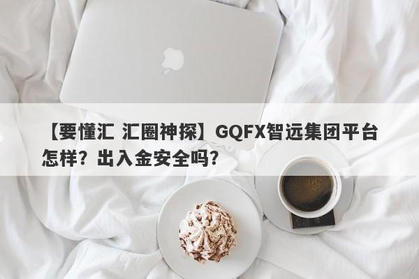 【要懂汇 汇圈神探】GQFX智远集团平台怎样？出入金安全吗？
-第1张图片-要懂汇圈网