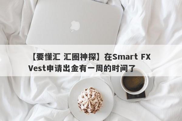 【要懂汇 汇圈神探】在Smart FX Vest申请出金有一周的时间了
-第1张图片-要懂汇圈网