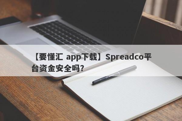 【要懂汇 app下载】Spreadco平台资金安全吗？
-第1张图片-要懂汇圈网