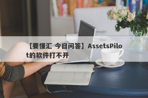 【要懂汇 今日问答】AssetsPilot的软件打不开
-第1张图片-要懂汇圈网