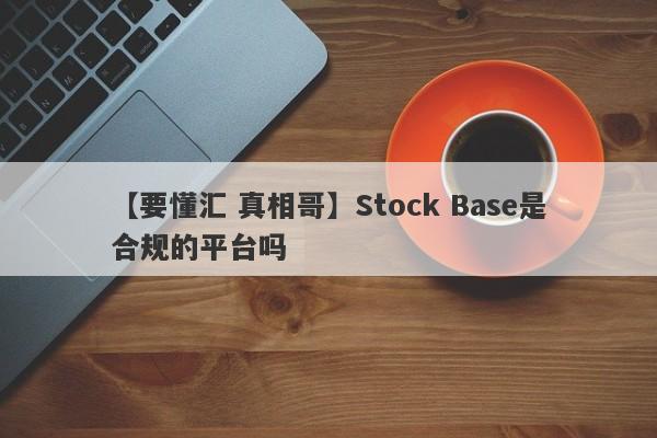 【要懂汇 真相哥】Stock Base是合规的平台吗
-第1张图片-要懂汇圈网