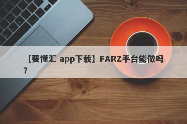 【要懂汇 app下载】FARZ平台能做吗？
-第1张图片-要懂汇圈网