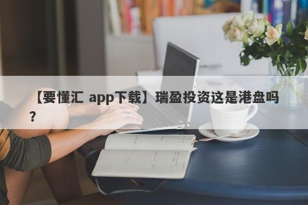 【要懂汇 app下载】瑞盈投资这是港盘吗？
-第1张图片-要懂汇圈网