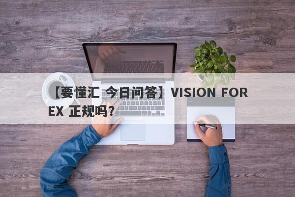 【要懂汇 今日问答】VISION FOREX 正规吗？
-第1张图片-要懂汇圈网