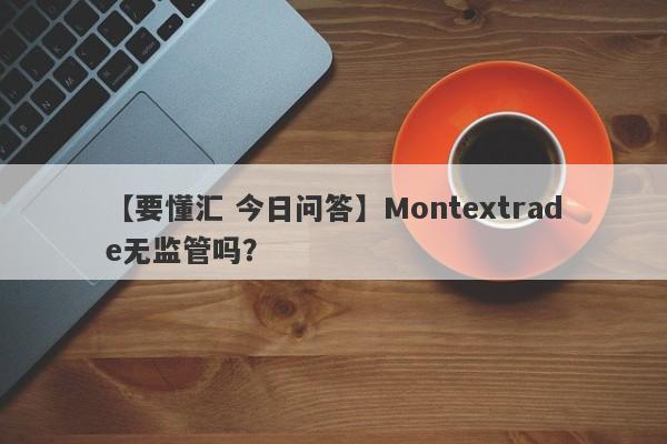 【要懂汇 今日问答】Montextrade无监管吗？
-第1张图片-要懂汇圈网