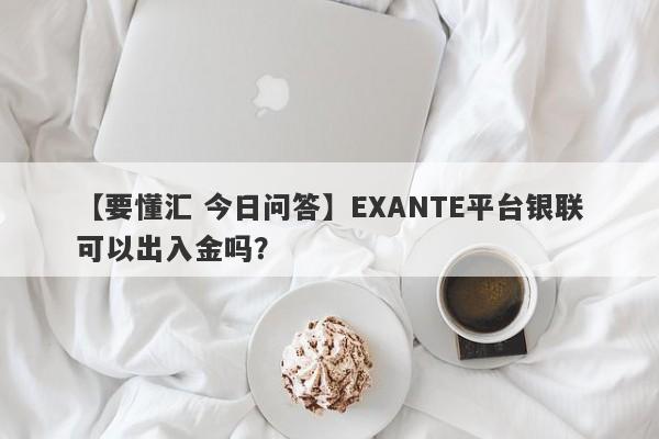 【要懂汇 今日问答】EXANTE平台银联可以出入金吗？
-第1张图片-要懂汇圈网