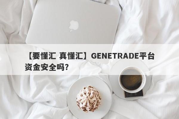 【要懂汇 真懂汇】GENETRADE平台资金安全吗？
-第1张图片-要懂汇圈网