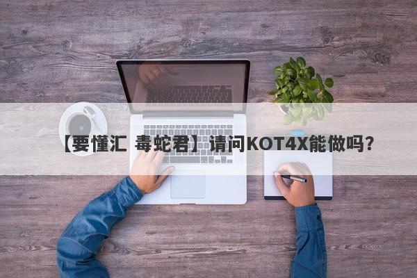 【要懂汇 毒蛇君】请问KOT4X能做吗？
-第1张图片-要懂汇圈网