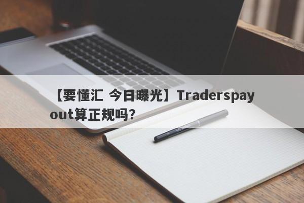 【要懂汇 今日曝光】Traderspayout算正规吗？
-第1张图片-要懂汇圈网