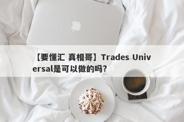 【要懂汇 真相哥】Trades Universal是可以做的吗?
-第1张图片-要懂汇圈网